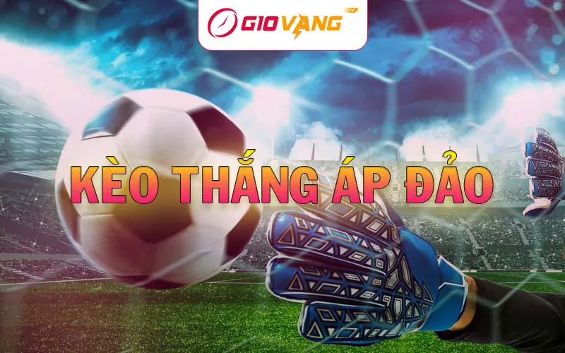 Kèo thắng áp đảo - Hướng dẫn chơi và phân tích tại Giờ Vàng TV
