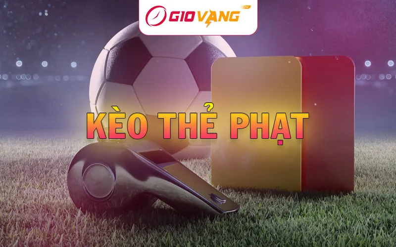 Kèo thẻ phạt - Cách chơi và phân tích chiến thuật tại Giờ Vàng TV