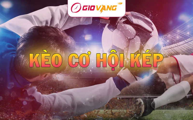 Kèo cơ hội kép là gì? Hướng dẫn cách chơi kèo Double Chance tại Giờ Vàng TV