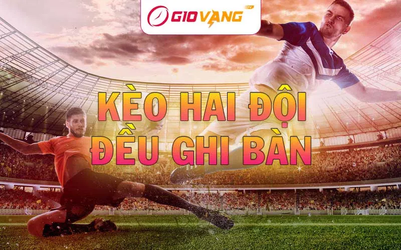 Kèo hai đội đều ghi bàn là gì? Hướng dẫn cách chơi kèo BTTS tại Giờ Vàng TV