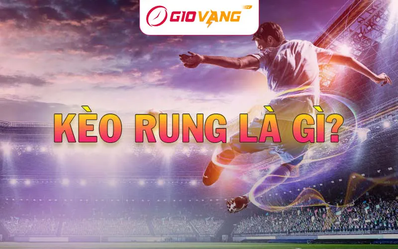 Kèo rung là gì? Cách bắt kèo rung chuẩn xác tại Giờ Vàng TV