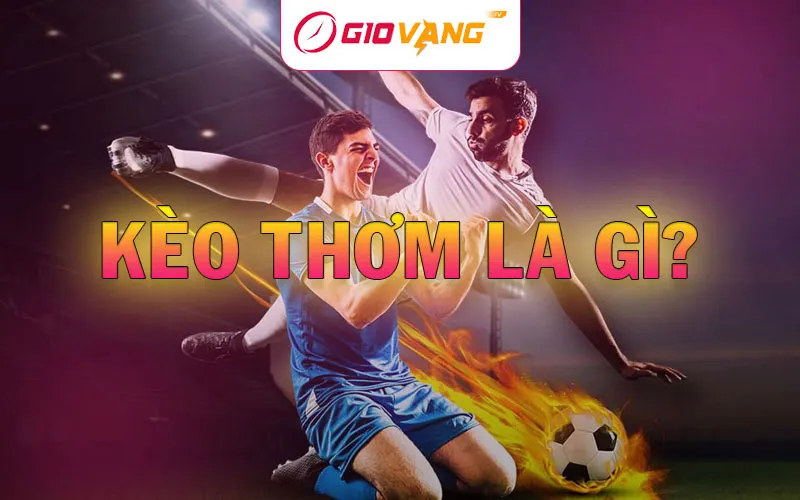 Kèo thơm là gì? Cách nhận biết và đặt cược hiệu quả tại Giờ Vàng TV
