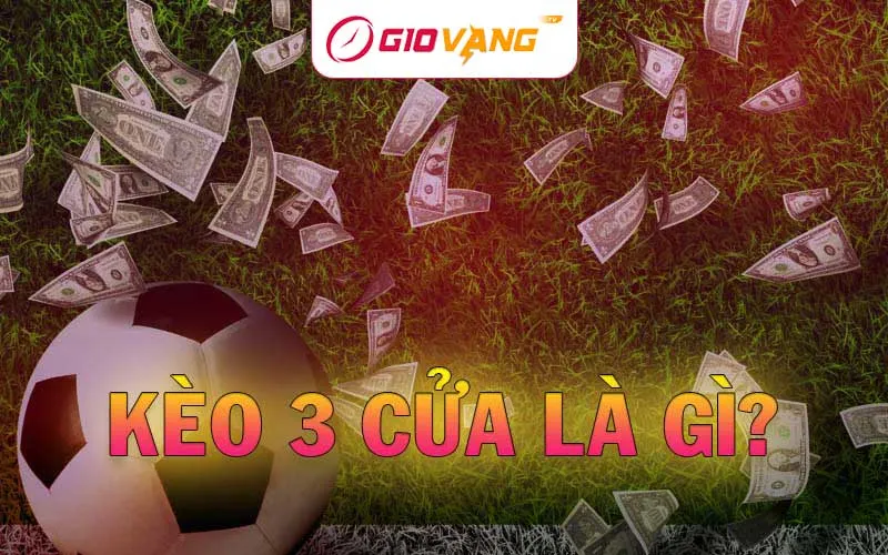 Kèo 3 cửa là gì? Hướng dẫn cách đặt cược kèo 3-way tại Giờ Vàng TV