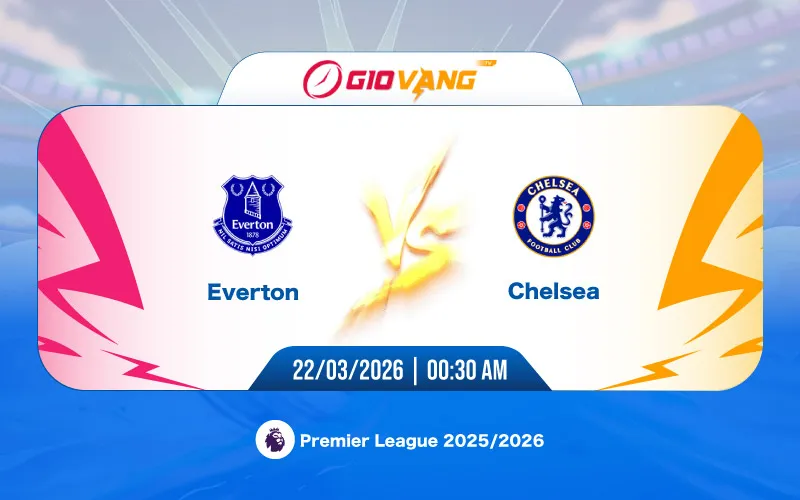 Soi kèo Everton vs Chelsea 00h30 ngày 22/3/2026 - Ngoại hạng Anh