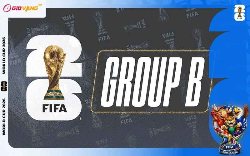 Nhận Định Bảng B World Cup 2026 Chính Xác Nhất
